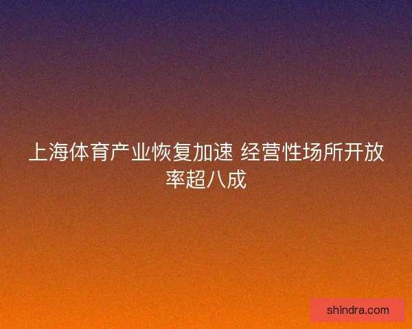 上海体育产业恢复加速 经营性场所开放率超八成